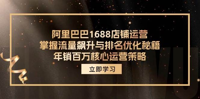 （12184期）阿里巴巴1688店铺运营，掌握流量飙升与排名优化秘籍 年销百万核心运营策略-三石资源库