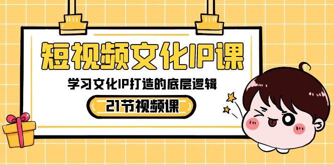 短视频文化IP课，学习文化IP打造的底层逻辑（21节课）-三石淘金网