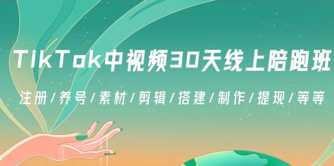（8963期）TikTok中视频-30天线上陪跑班：注册/养号/素材/剪辑/搭建/制作/提现/等等-三石资源库