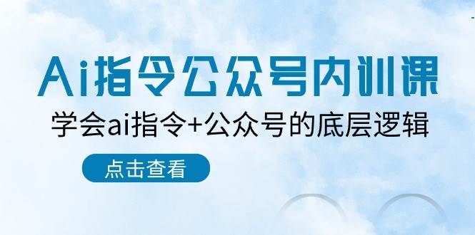 Ai指令公众号内训课：学会ai指令+公众号的底层逻辑（7节课）-三石资源库