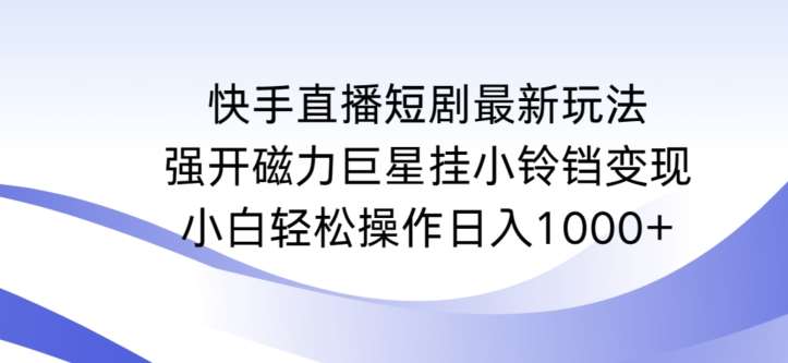 快手直播短剧最新玩法，强开磁力巨星挂小铃铛变现，小白轻松操作日入1000+【揭秘】-三石资源库