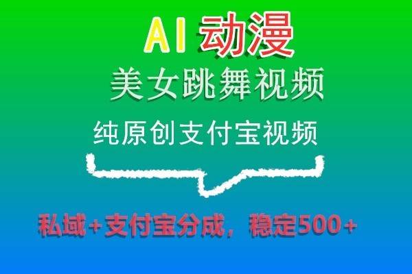 AI动漫美女跳舞视频，纯原创支付宝视频，私域+支付宝分成，稳定500+-三石资源库