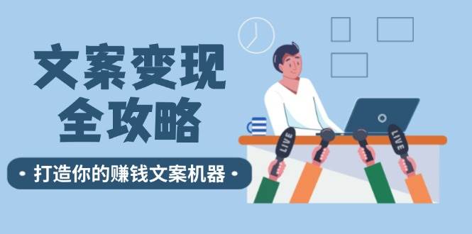 文案变现全攻略：12个技巧深度剖析，打造你的赚钱文案机器-三石淘金网
