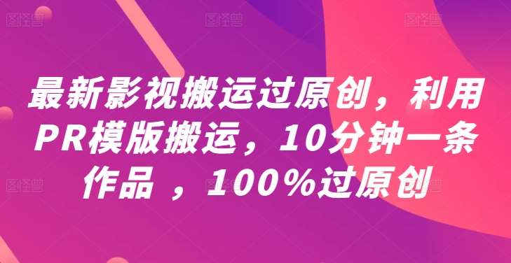 最新影视搬运过原创，利用PR模版搬运，10分钟一条作品 ，100%过原创【教程+PR模板】-三石淘金网