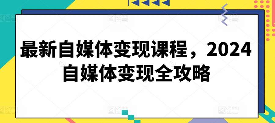 最新自媒体变现课程，2024自媒体变现全攻略-三石资源库