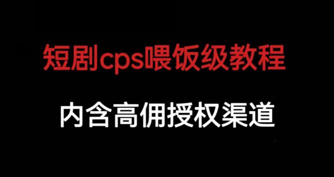 短剧cps喂饭级教学，内涵高佣授权渠道-三石资源库