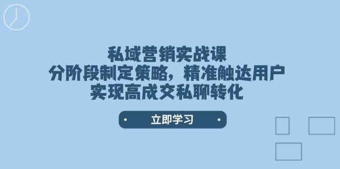 私域营销实战课，分阶段制定策略，精准触达用户，实现高成交私聊转化-三石资源库