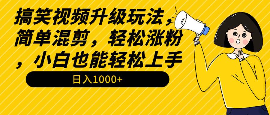 （9215期）搞笑视频升级玩法，简单混剪，轻松涨粉，小白也能上手，日入1000+教程+素材-三石资源库