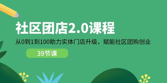（11478期）社区-团店2.0课程，从0到1到100助力 实体门店升级，赋能 社区团购创业-三石资源库