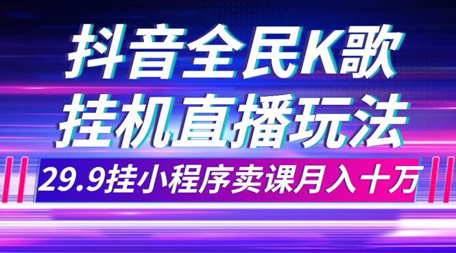 （7661期）抖音全民K歌直播不露脸玩法，29.9挂小程序卖课月入10万-三石资源库