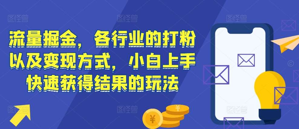 流量掘金，各行业的打粉以及变现方式，小白上手快速获得结果的玩法-三石淘金网