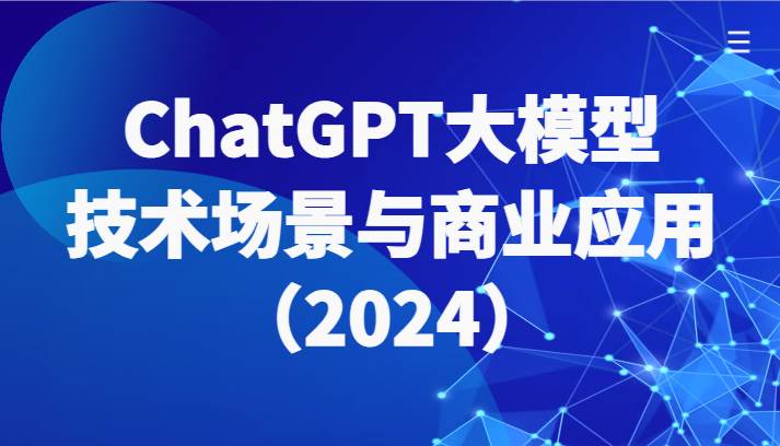 ChatGPT大模型，技术场景与商业应用（2024）带你深入了解国内外大模型生态-三石资源库
