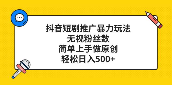 （8087期）抖音短剧推广暴力玩法，无视粉丝数，简单上手做原创，轻松日入500+-三石资源库