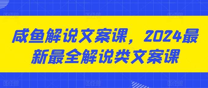 咸鱼解说文案课，2024最新最全解说类文案课-三石淘金网