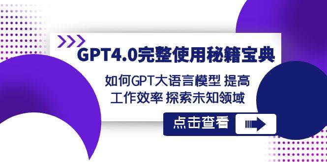 (8481期)GPT4.0完整使用-秘籍宝典:如何GPT大语言模型 提高工作效率 探索未知领域-三石资源库