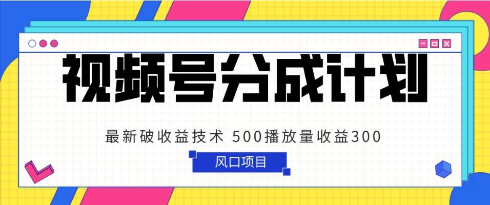 视频号分成计划 最新破收益技术 500播放量收益300 简单粗暴-三石资源库