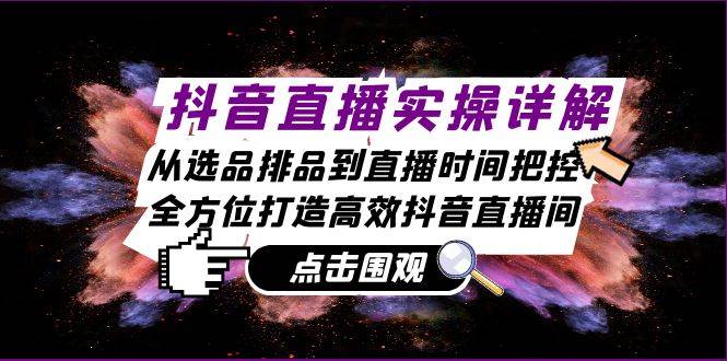 抖音直播实操详解：从选品排品到直播时间把控，全方位打造高效抖音直播间-三石淘金网
