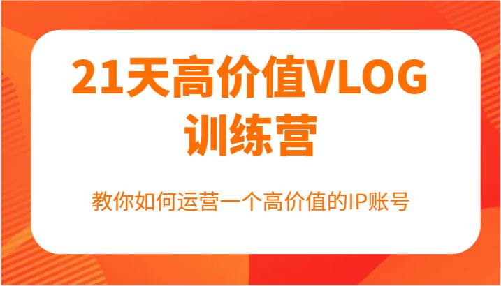 21天高价值VLOG训练营【第一期】，教你如何运营一个高价值的IP账号-三石淘金网