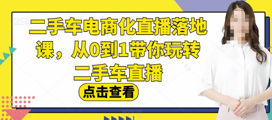 二手车电商化直播落地课，从0到1带你玩转二手车直播-三石资源库