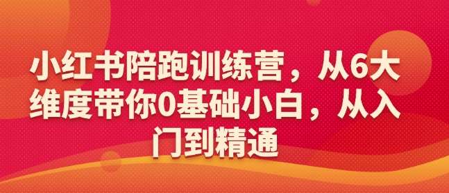 小红书陪跑训练营，从6大维度带你0基础小白，从入门到精通-三石资源库