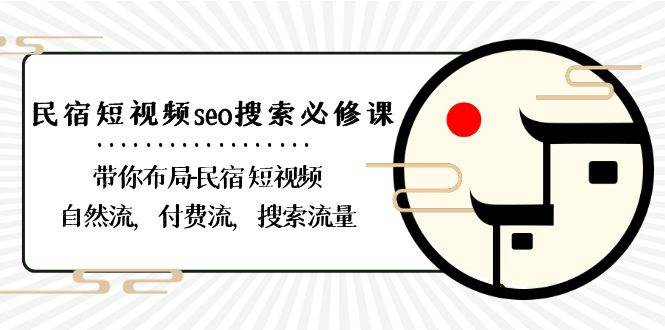 民宿短视频seo搜索必修课：带你布局民宿短视频自然流，付费流，搜索流量-三石资源库