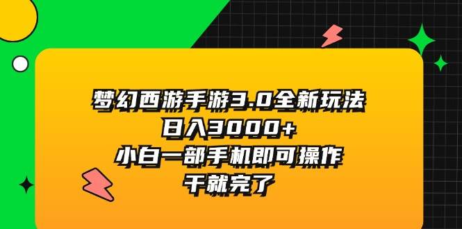 （11804期）梦幻西游手游3.0全新玩法，日入3000+，小白一部手机即可操作，干就完了-三石资源库