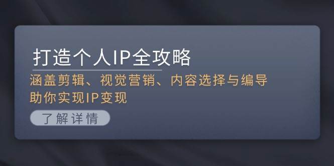 打造个人IP全攻略：涵盖剪辑、视觉营销、内容选择与编导，助你实现IP变现-三石淘金网