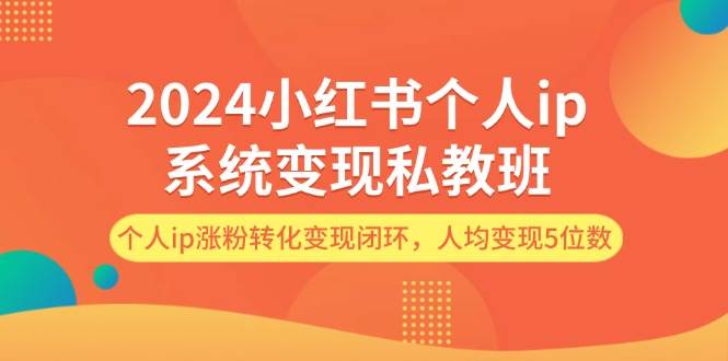 （12039期）2024小红书个人ip系统变现私教班，个人ip涨粉转化变现闭环，人均变现5位数-三石资源库