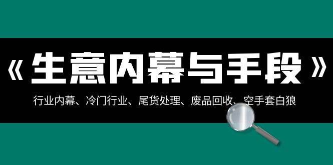 （8437期）生意内幕·与手段：行业内幕、冷门行业、尾货处理、废品回收、空手套白狼..-三石淘金网