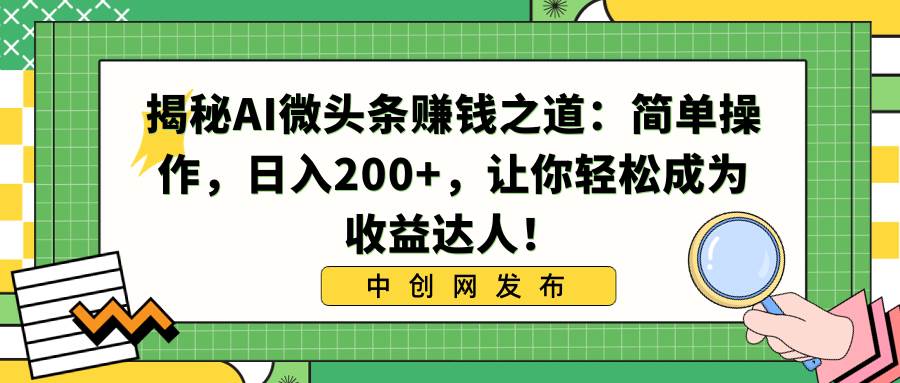 （8664期）揭秘AI微头条赚钱之道：简单操作，日入200+，让你轻松成为收益达人！-三石资源库