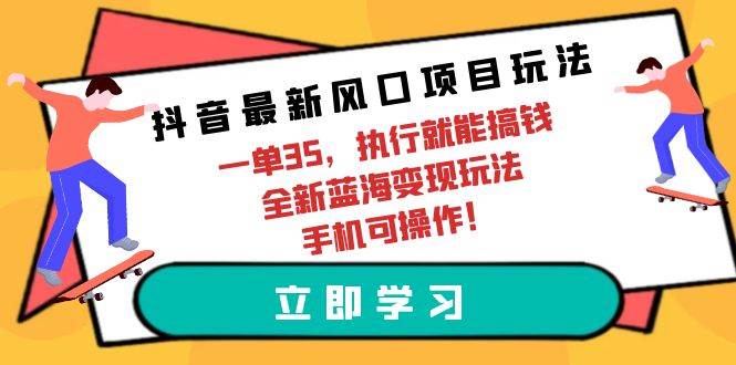 （9948期）抖音最新风口项目玩法，一单35，执行就能搞钱 全新蓝海变现玩法 手机可操作-三石资源库