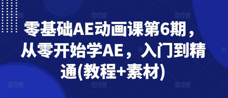零基础AE动画课第6期，从零开始学AE，入门到精通(教程+素材)-三石资源库
