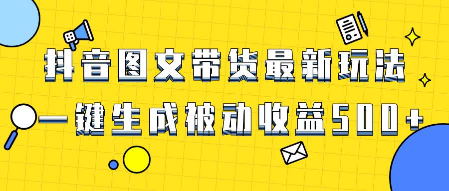 （8407期）爆火抖音图文带货项目，最新玩法一键生成，单日轻松被动收益500+-三石资源库