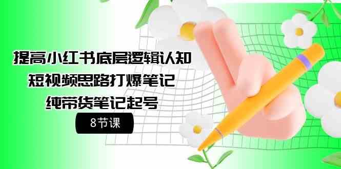 提高小红书底层逻辑认知+短视频思路打爆笔记+纯带货笔记起号（8节课）-三石淘金网
