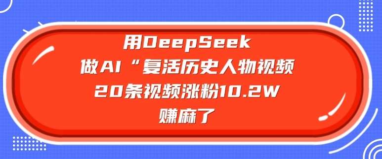 用DeepSeek做AI“复活历史人物”视频，20条视频涨粉10.2W，挣麻了-三石资源库