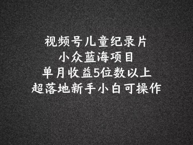 2024蓝海项目视频号儿童纪录片科普，单月收益5位数以上，新手小白可操作-三石资源库