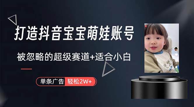 （10458期）打造抖音宝宝账号，一条广告2W，大部分人忽略的超级赛道，小白简单入手-三石资源库