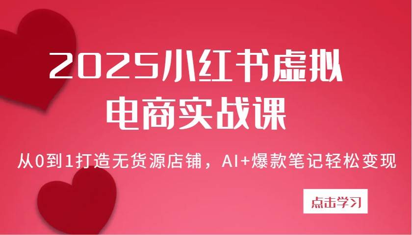 2025小红书虚拟电商实战课：从0到1打造无货源店铺，AI+爆款笔记轻松变现-三石资源库