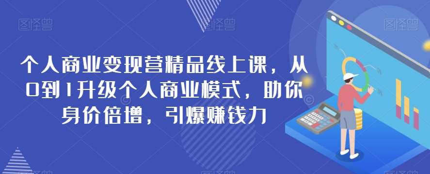 个人商业变现营精品线上课，从0到1升级个人商业模式，助你身价倍增，引爆赚钱力-三石资源库