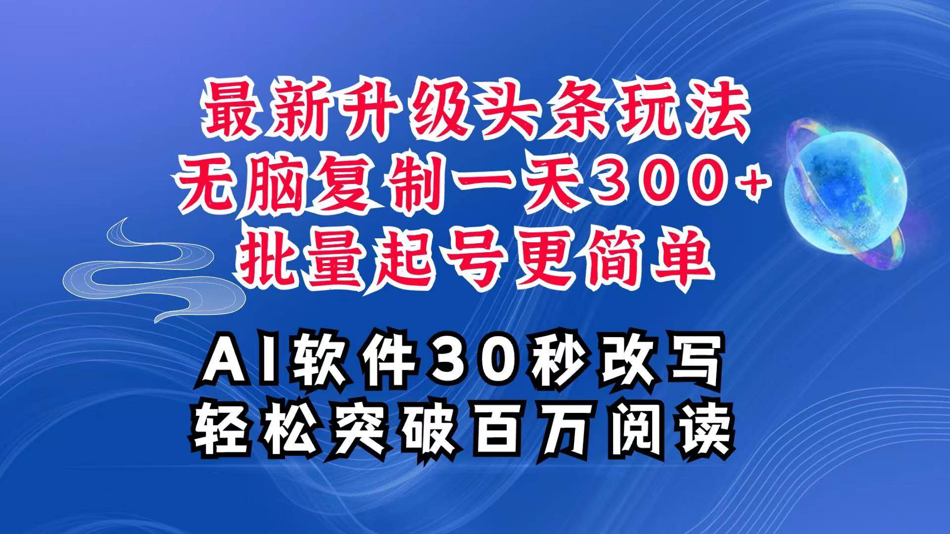 AI头条最新玩法,复制粘贴单号搞个300+,批量起号随随便便一天四位数,超详细课程-三石资源库