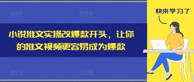 小说推文实操改爆款开头，让你的推文视频更容易成为爆款-三石淘金网