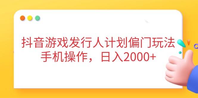 (14371期)抖音游戏发行人计划偏门玩法,手机操作,日入2000+-三石资源库