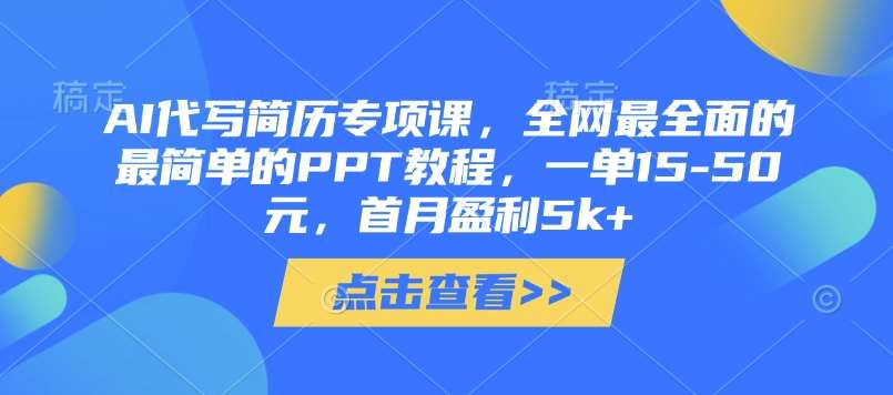 AI代写简历专项课，全网最全面的最简单的PPT教程，一单15-50元，首月盈利5k+-三石资源库