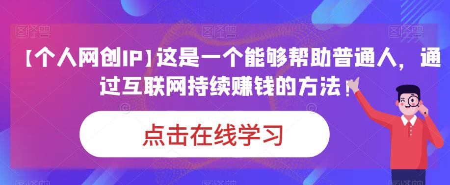 【个人网创IP】这是一个能够帮助普通人，通过互联网持续赚钱的方法！-三石资源库