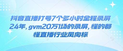 抖音直播打号7个多小时全程录屏24年，gvm20万1场的录屏，懂的都懂直播行业风向标-三石资源库
