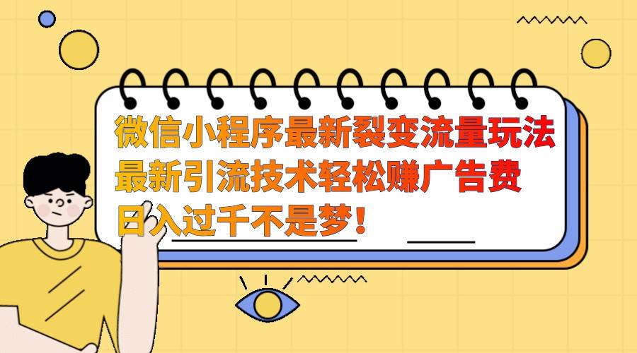 微信小程序最新裂变流量玩法，时间自由收益高轻松赚广告费，日入过千不是梦！-三石资源库