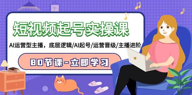 （9470期）短视频起号实操课，AI运营型主播，底层逻辑/AI起号/运营晋级/主播进阶/80节-三石资源库