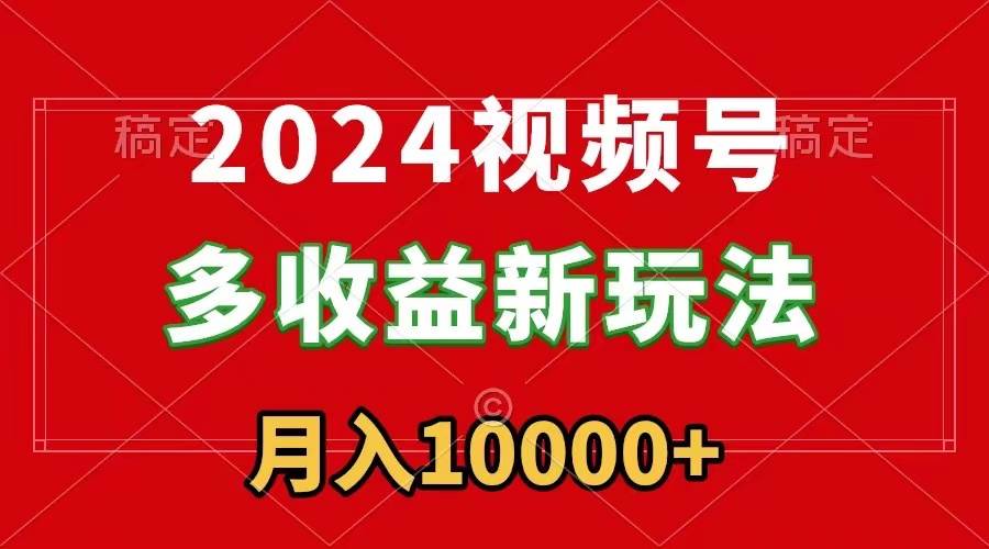 （8994期）2024视频号多收益新玩法，每天5分钟，月入1w+，新手小白都能简单上手-三石资源库