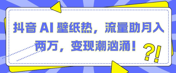 抖音 AI 壁纸热，流量助月入两W，变现潮汹涌【揭秘】-三石资源库