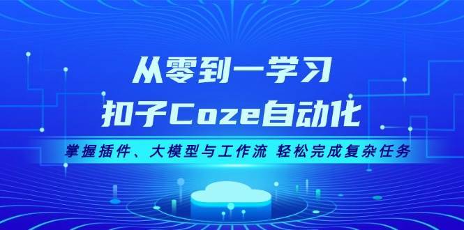 从零到一学习扣子Coze自动化，掌握插件、大模型与工作流 轻松完成复杂任务-三石资源库